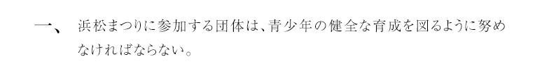 一、浜松まつりに参加する団体は、青少年の健全な育成を図るように努めなければならない。