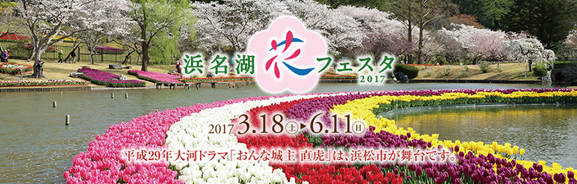 浜名湖花フェスタ2017 2017年3月18日（土）～6月11日（日）まで　平成29年大河ドラマ「おんな城主 直虎」は、浜松市が舞台です。