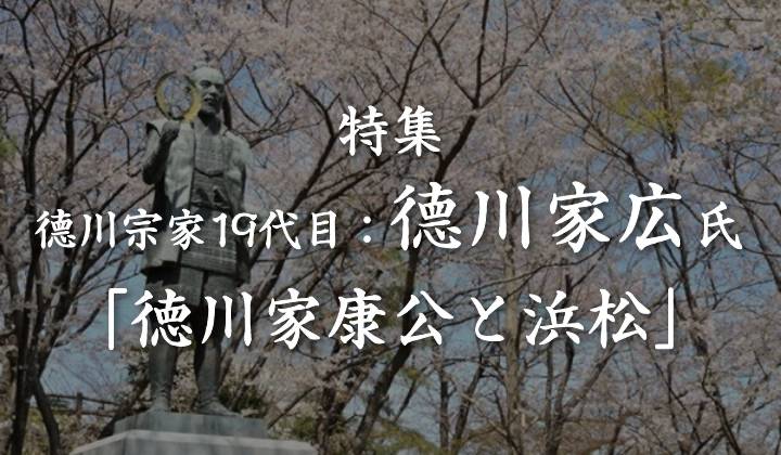 特集 德川宗家19代目：德川家広氏「徳川家康公と浜松」