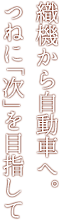 織機から自動車へ。つねに「次」を目指して