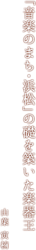 「音楽のまち・浜松」の礎を築いた楽器王　山葉 寅楠