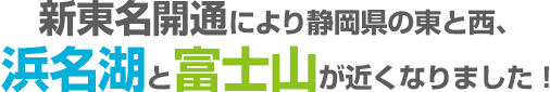 新東名開通により静岡県の東と西、浜名湖と富士山が近くなりました!