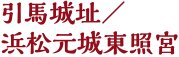 引馬城址／
浜松元城東照宮