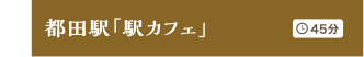 都田駅「駅カフェ」 45分